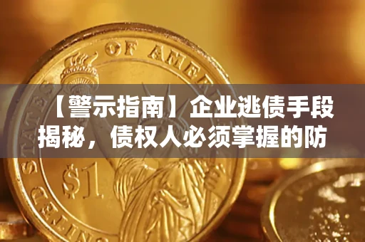 武汉【警示指南】企业逃债手段揭秘，债权人必须掌握的防坑宝典
