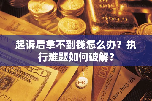 武汉起诉后拿不到钱怎么办?执行难题如何破解? 武汉起诉后拿不到钱怎么办?执行难题如何破解?
