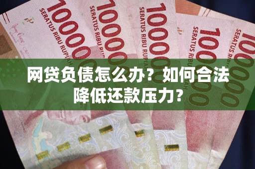 武汉网贷负债怎么办？如何合法降低还款压力？