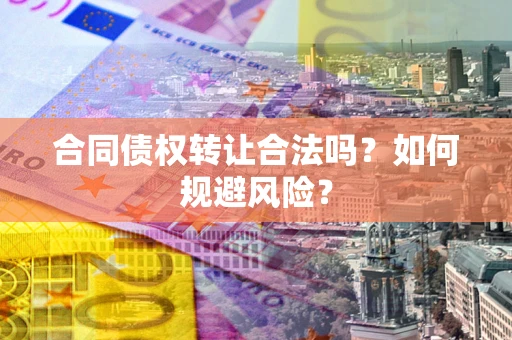 武汉合同债权转让合法吗?如何规避风险? 武汉合同债权转让合法吗?如何规避风险?
