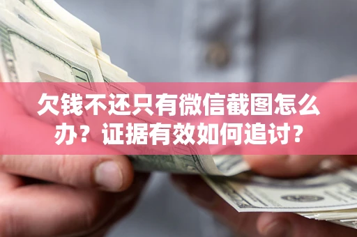 武汉欠钱不还只有微信截图怎么办？证据有效如何追讨？