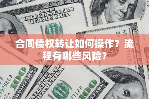 武汉合同债权转让如何操作？流程有哪些风险？