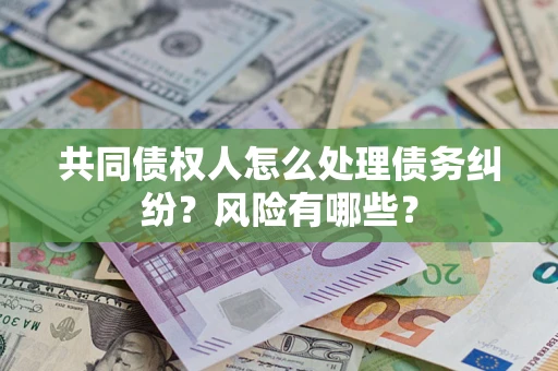 武汉共同债权人怎么处理债务纠纷？风险有哪些？