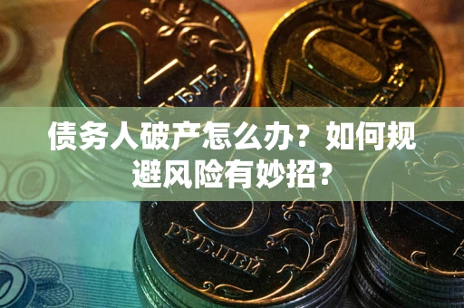 武汉债务人破产怎么办？如何规避风险有妙招？