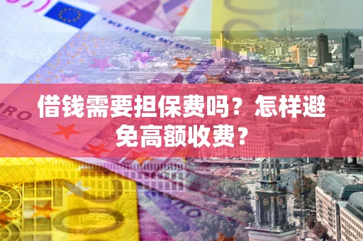 武汉借钱需要担保费吗？怎样避免高额收费？