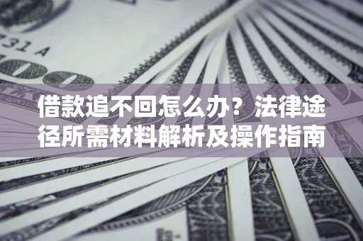 武汉借款追不回怎么办?法律途径所需材料解析及操作指南 武汉借款追不回怎么办?法律途径所需材料解析及操作指南