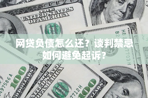 武汉网贷负债怎么还？谈判禁忌如何避免起诉？
