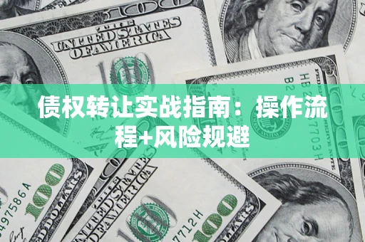 武汉债权转让实战指南：操作流程+风险规避
