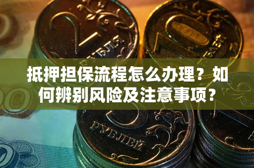 武汉抵押担保流程怎么办理？如何辨别风险及注意事项？