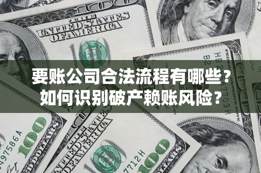 武汉要账公司合法流程有哪些？如何识别破产赖账风险？