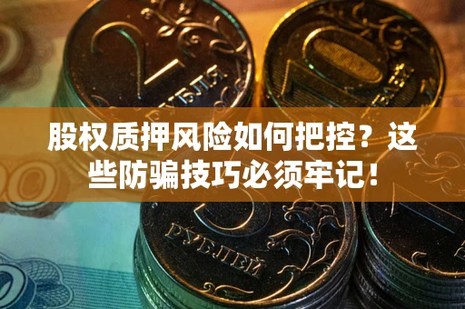 武汉股权质押风险如何把控？这些防骗技巧必须牢记！