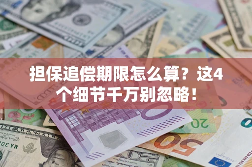 武汉担保追偿期限怎么算?这4个细节千万别忽略! 武汉担保追偿期限怎么算?这4个细节千万别忽略!