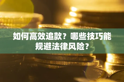 武汉如何高效追款？哪些技巧能规避法律风险？