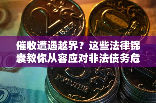 武汉催收遭遇越界？这些法律锦囊教你从容应对非法债务危机