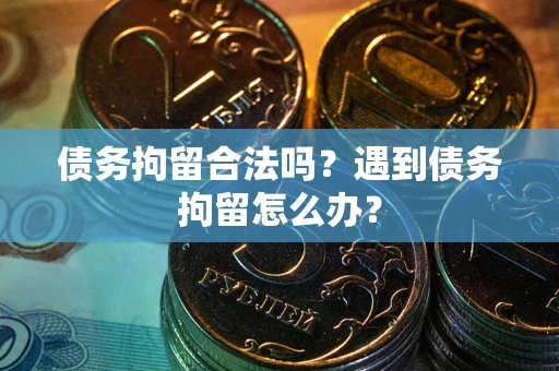 武汉债务拘留合法吗？遇到债务拘留怎么办？