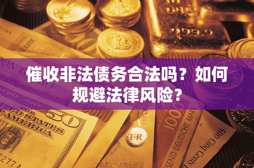 武汉催收非法债务合法吗？如何规避法律风险？