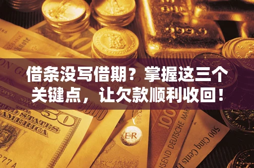武汉借条没写借期？掌握这三个关键点，让欠款顺利收回！