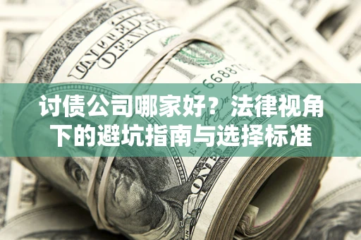 武汉讨债公司哪家好？法律视角下的避坑指南与选择标准