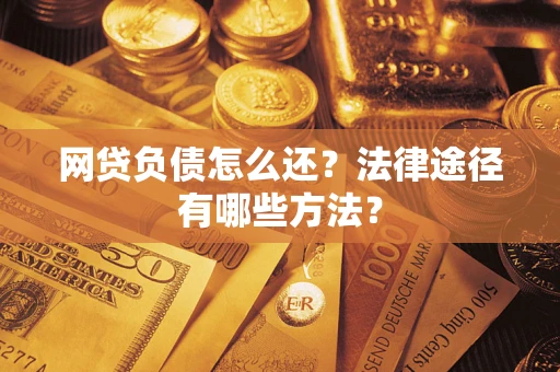 武汉网贷负债怎么还？法律途径有哪些方法？