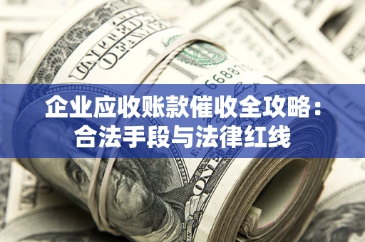武汉企业应收账款催收全攻略：合法手段与法律红线
