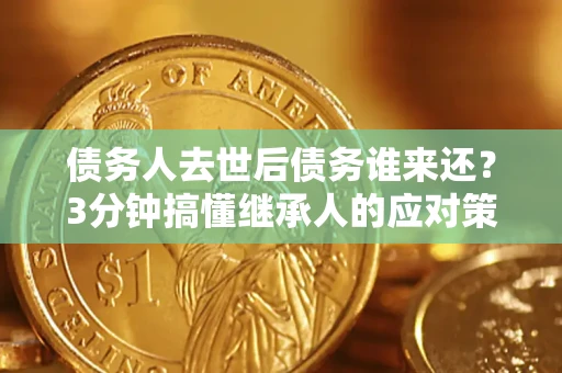 武汉债务人去世后债务谁来还？3分钟搞懂继承人的应对策略