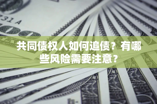 武汉共同债权人如何追债？有哪些风险需要注意？