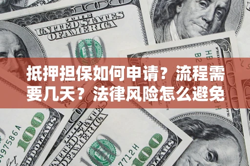 武汉抵押担保如何申请？流程需要几天？法律风险怎么避免？避坑指南