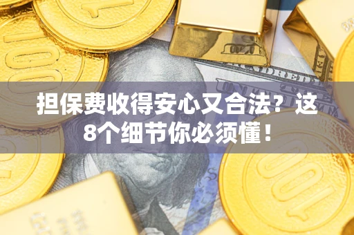 武汉担保费收得安心又合法？这8个细节你必须懂！