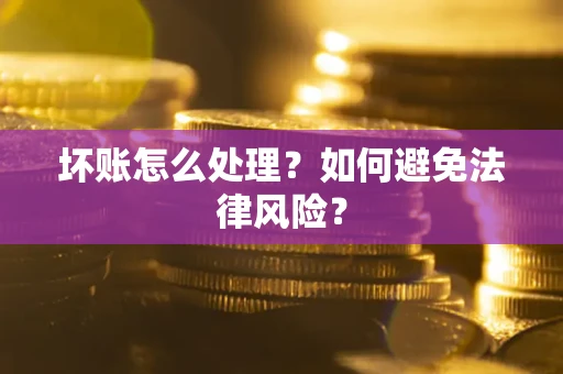 武汉坏账怎么处理？如何避免法律风险？
