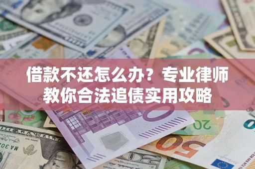 武汉借款不还怎么办？专业律师教你合法追债实用攻略