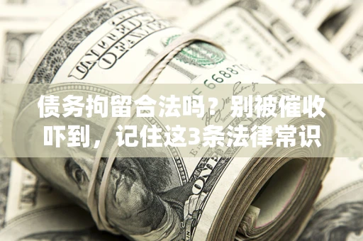 武汉债务拘留合法吗?别被催收吓到,记住这3条法律常识 武汉债务拘留合法吗?别被催收吓到,记住这3条法律常识