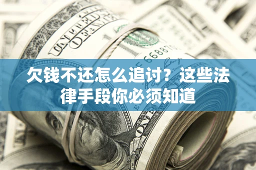 武汉欠钱不还怎么追讨？这些法律手段你必须知道