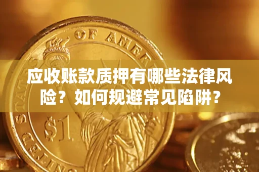 武汉应收账款质押有哪些法律风险？如何规避常见陷阱？