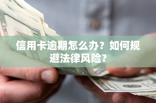 武汉信用卡逾期怎么办？如何规避法律风险？