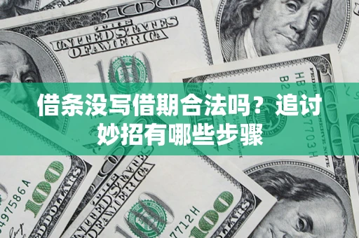 武汉借条没写借期合法吗？追讨妙招有哪些步骤