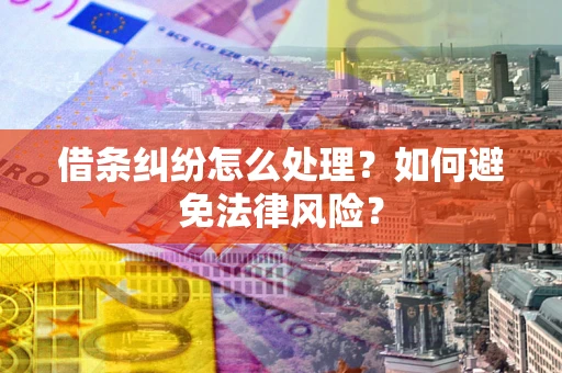 武汉借条纠纷怎么处理？如何避免法律风险？