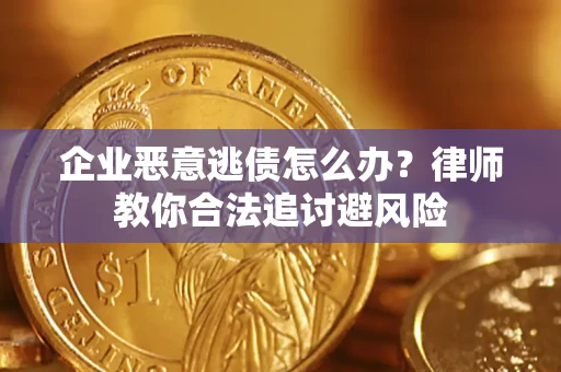 武汉企业恶意逃债怎么办？律师教你合法追讨避风险