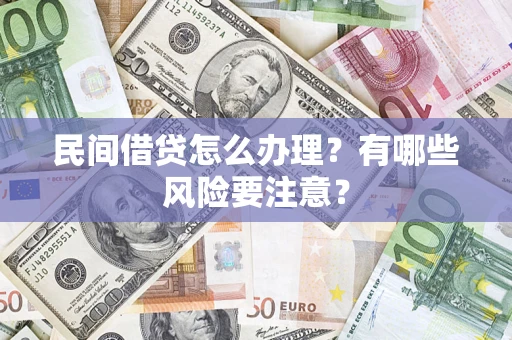 武汉民间借贷怎么办理？有哪些风险要注意？