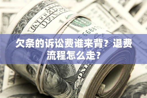 武汉欠条的诉讼费谁来背？退费流程怎么走？