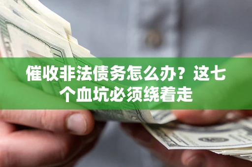 武汉催收非法债务怎么办？这七个血坑必须绕着走