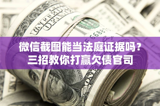 武汉微信截图能当法庭证据吗？三招教你打赢欠债官司