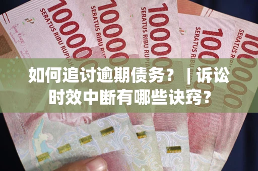 武汉如何追讨逾期债务？ | 诉讼时效中断有哪些诀窍？