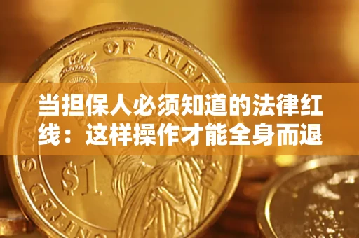 武汉当担保人必须知道的法律红线：这样操作才能全身而退