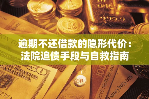 武汉逾期不还借款的隐形代价：法院追债手段与自救指南