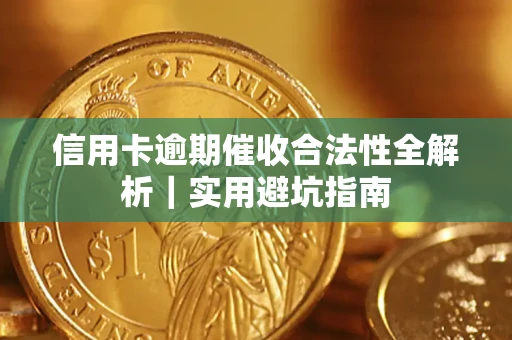 武汉信用卡逾期催收合法性全解析｜实用避坑指南