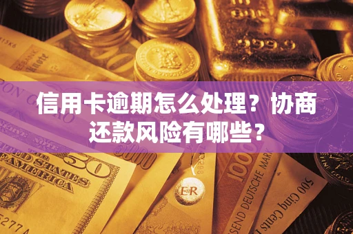 武汉信用卡逾期怎么处理？协商还款风险有哪些？